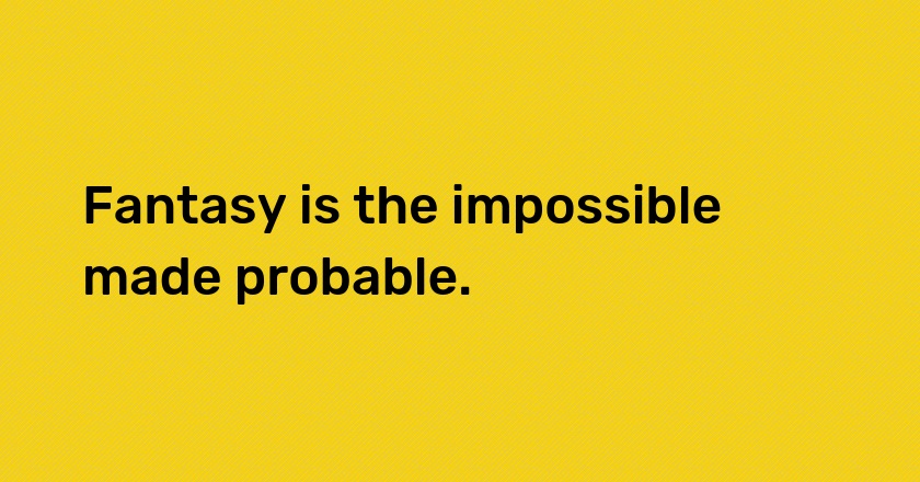 Fantasy is the impossible made probable.