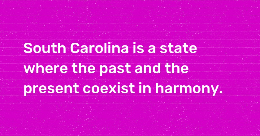 South Carolina is a state where the past and the present coexist in harmony.