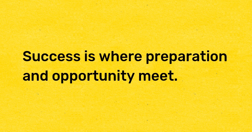 Success is where preparation and opportunity meet.