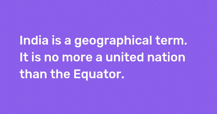 India is a geographical term. It is no more a united nation than the Equator.