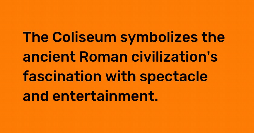 The Coliseum symbolizes the ancient Roman civilization's fascination with spectacle and entertainment.