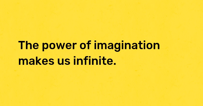 The power of imagination makes us infinite.