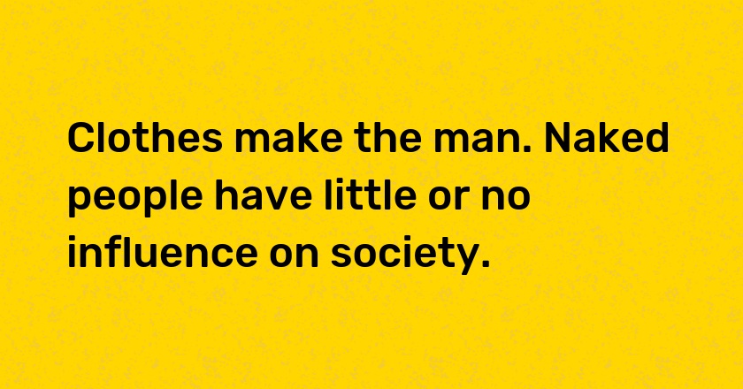 Clothes make the man. Naked people have little or no influence on society.