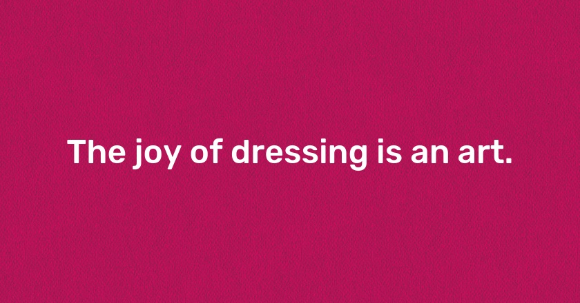 The joy of dressing is an art.