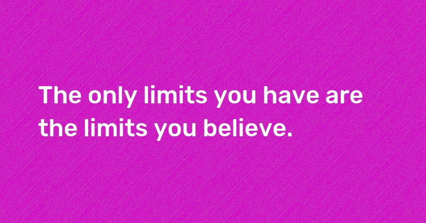 The only limits you have are the limits you believe.