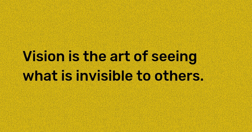 Vision is the art of seeing what is invisible to others.