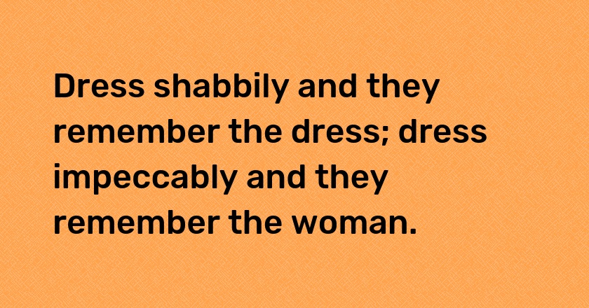 Dress shabbily and they remember the dress; dress impeccably and they remember the woman.