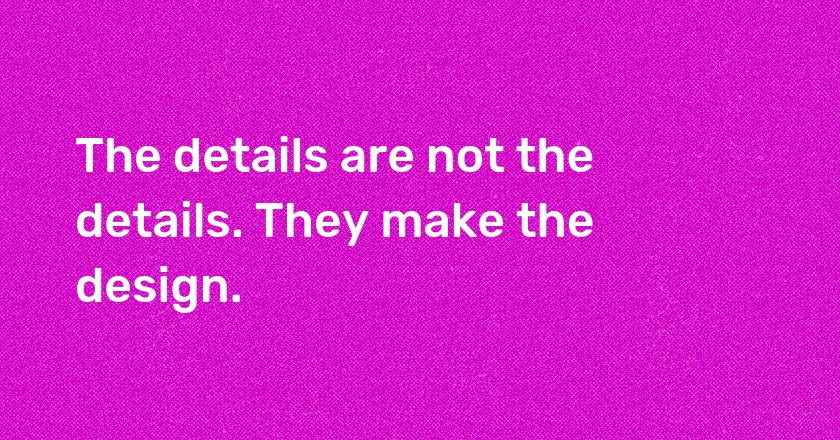 The details are not the details. They make the design.