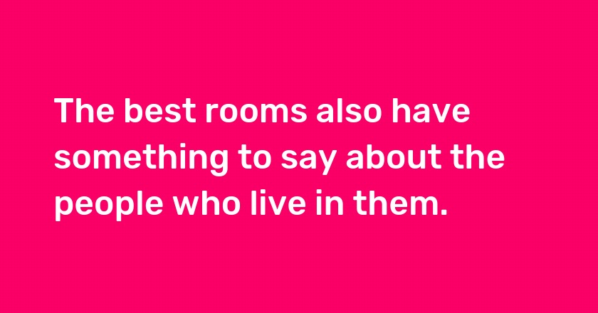 The best rooms also have something to say about the people who live in them.