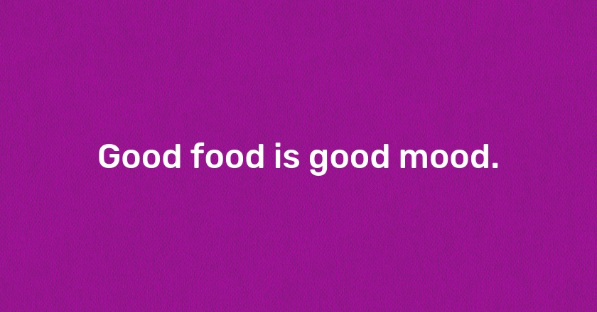 Good food is good mood.