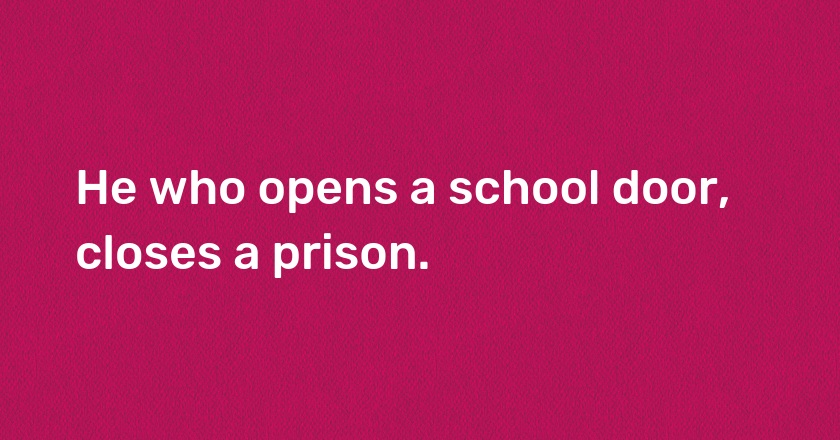 He who opens a school door, closes a prison.