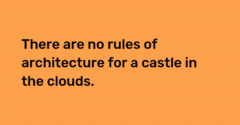 There are no rules of architecture for a castle in the clouds.