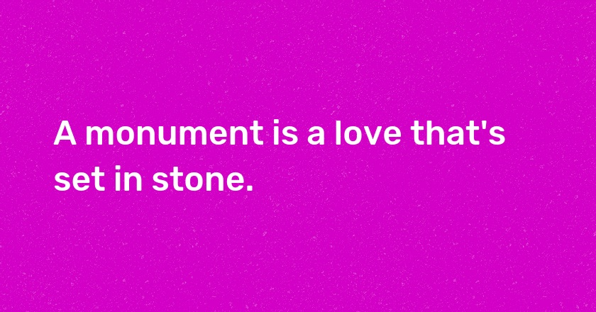 A monument is a love that's set in stone.