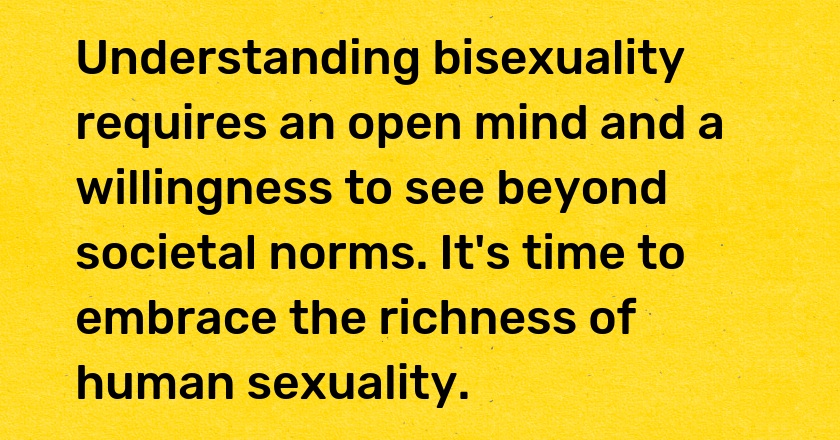 Understanding bisexuality requires an open mind and a willingness to see beyond societal norms. It's time to embrace the richness of human sexuality.