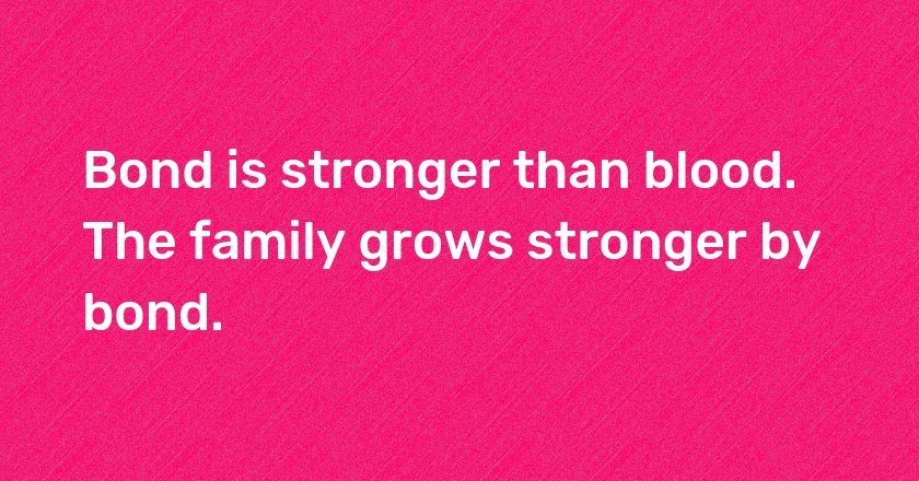 Bond is stronger than blood. The family grows stronger by bond.