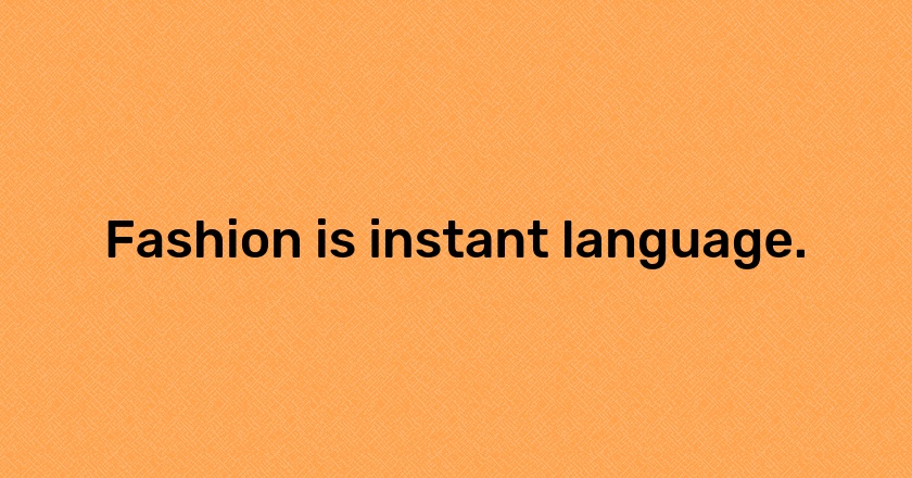 Fashion is instant language.