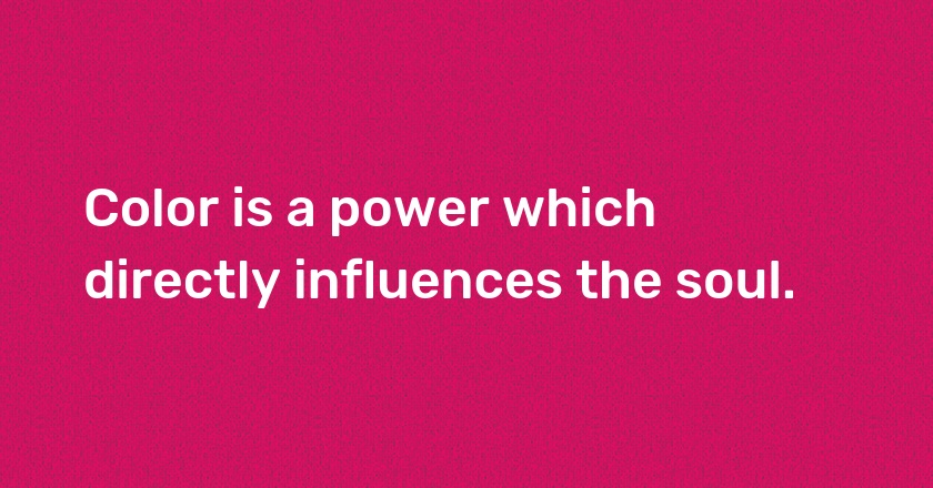 Color is a power which directly influences the soul.