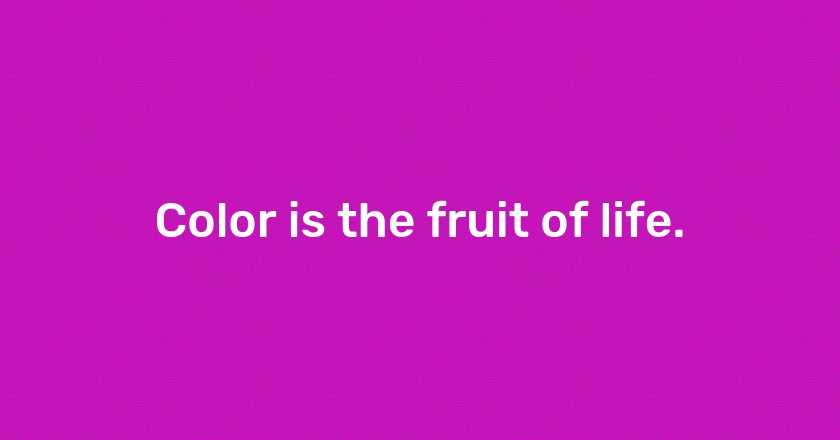 Color is the fruit of life.