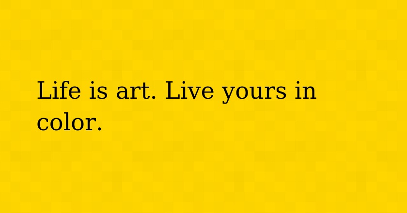 Life is art. Live yours in color.