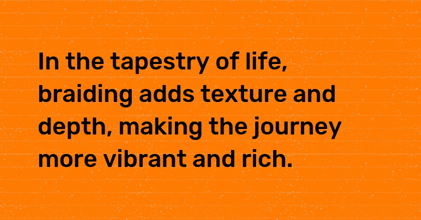 In the tapestry of life, braiding adds texture and depth, making the journey more vibrant and rich.