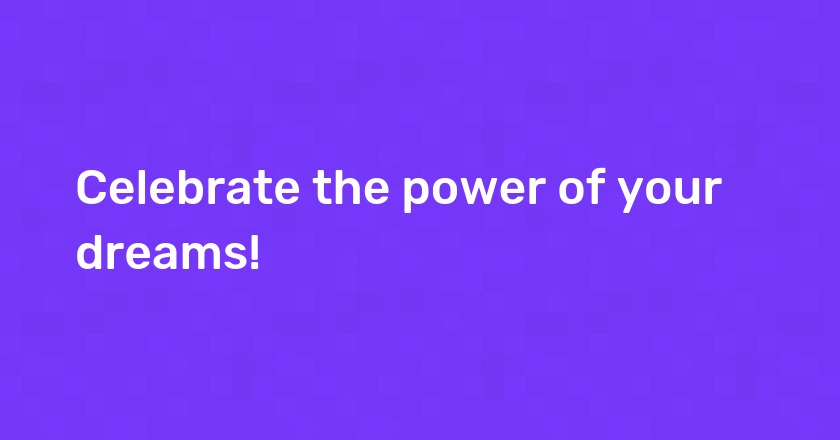 Celebrate the power of your dreams!