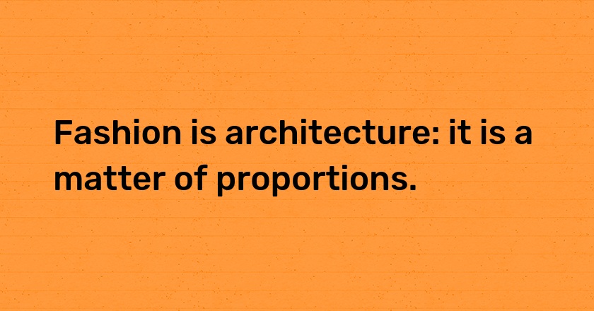 Fashion is architecture: it is a matter of proportions.