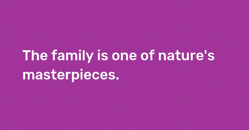 The family is one of nature's masterpieces.