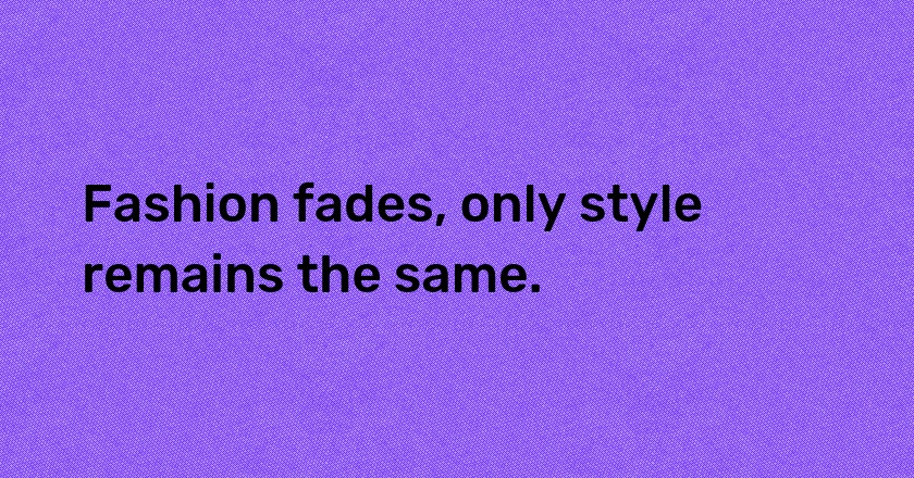 Fashion fades, only style remains the same.