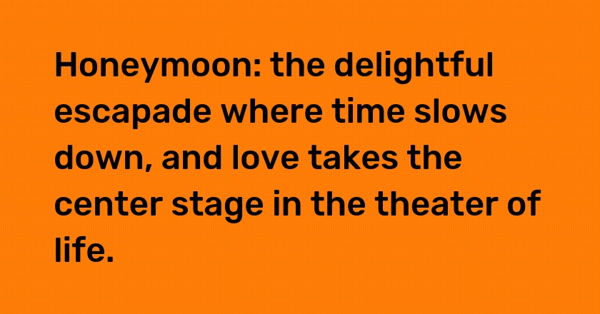 Honeymoon: the delightful escapade where time slows down, and love takes the center stage in the theater of life.