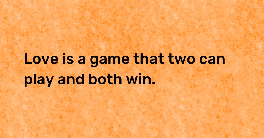 Love is a game that two can play and both win.