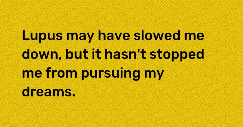 Lupus may have slowed me down, but it hasn't stopped me from pursuing my dreams.