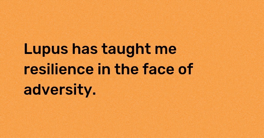 Lupus has taught me resilience in the face of adversity.