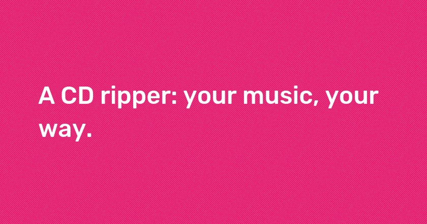 A CD ripper: your music, your way.