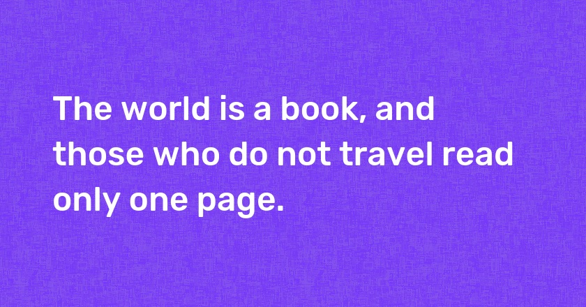 The world is a book, and those who do not travel read only one page.