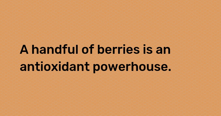 A handful of berries is an antioxidant powerhouse.