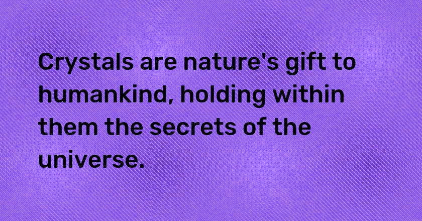 Crystals are nature's gift to humankind, holding within them the secrets of the universe.