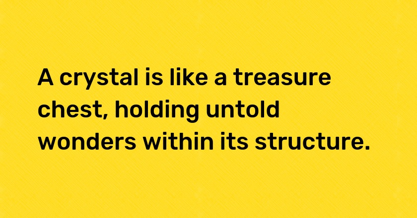 A crystal is like a treasure chest, holding untold wonders within its structure.