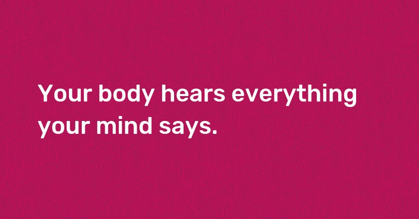 Your body hears everything your mind says.