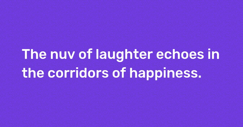 The nuv of laughter echoes in the corridors of happiness.