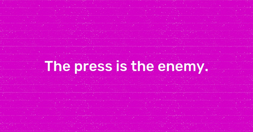 The press is the enemy.