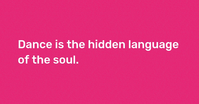 Dance is the hidden language of the soul.