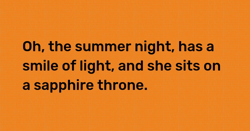 Oh, the summer night, has a smile of light, and she sits on a sapphire throne.