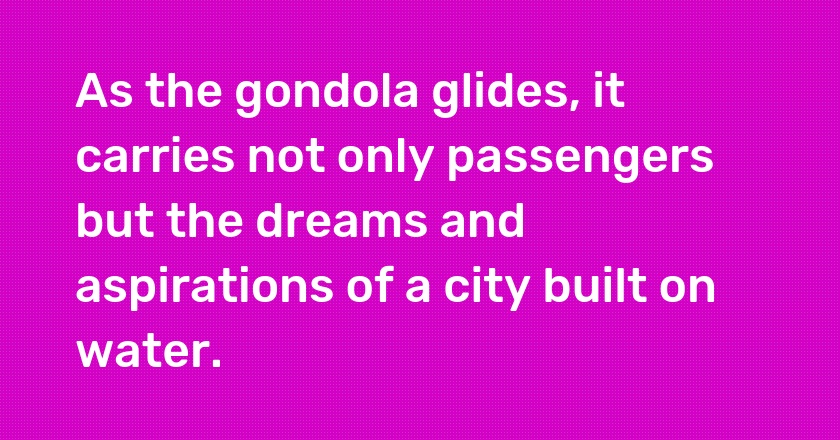 As the gondola glides, it carries not only passengers but the dreams and aspirations of a city built on water.