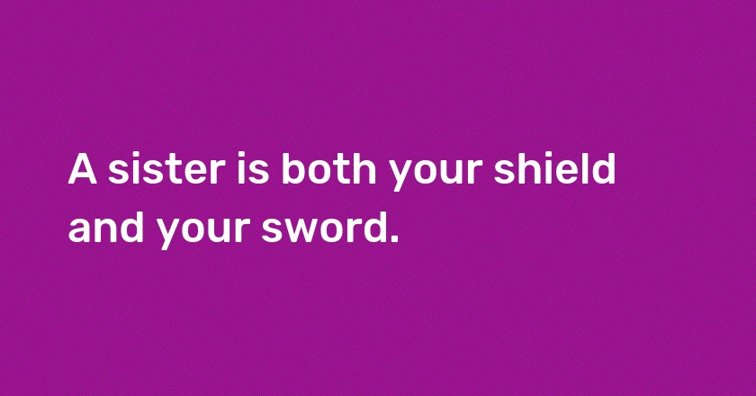 A sister is both your shield and your sword.