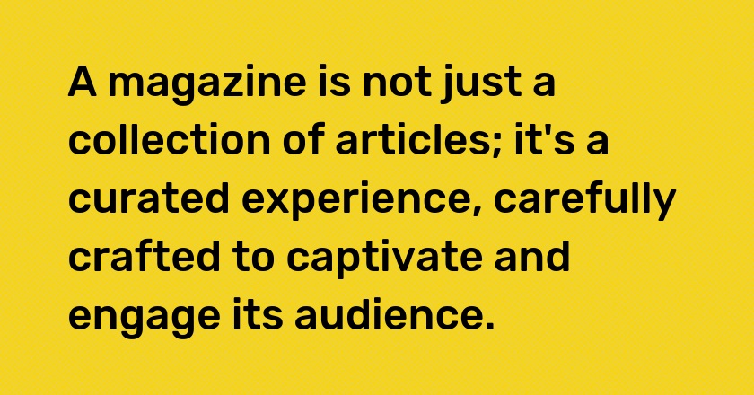 A magazine is not just a collection of articles; it's a curated experience, carefully crafted to captivate and engage its audience.