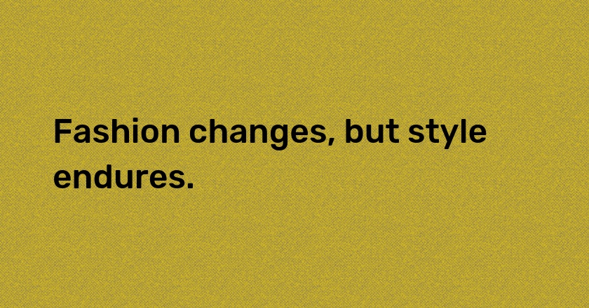 Fashion changes, but style endures.