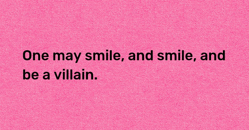 One may smile, and smile, and be a villain.