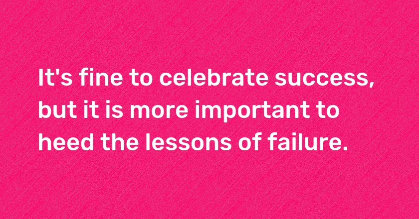 It's fine to celebrate success, but it is more important to heed the lessons of failure.