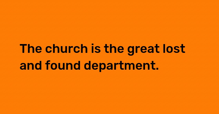 The church is the great lost and found department.