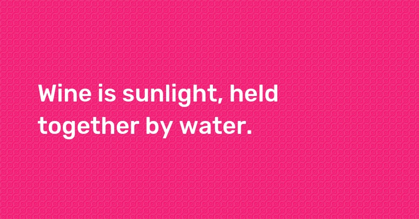 Wine is sunlight, held together by water.